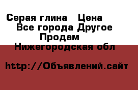 Серая глина › Цена ­ 600 - Все города Другое » Продам   . Нижегородская обл.